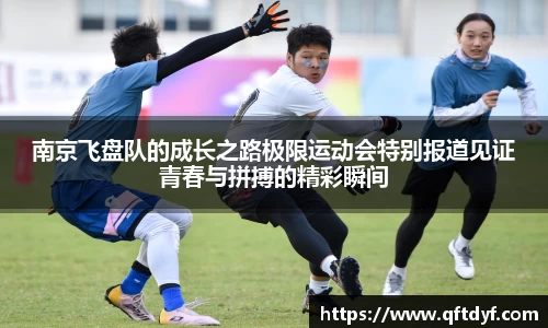 南京飞盘队的成长之路极限运动会特别报道见证青春与拼搏的精彩瞬间