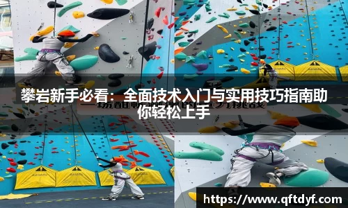 攀岩新手必看：全面技术入门与实用技巧指南助你轻松上手