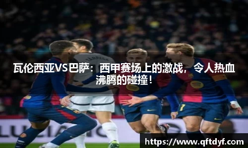 瓦伦西亚VS巴萨：西甲赛场上的激战，令人热血沸腾的碰撞！