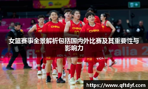女篮赛事全景解析包括国内外比赛及其重要性与影响力