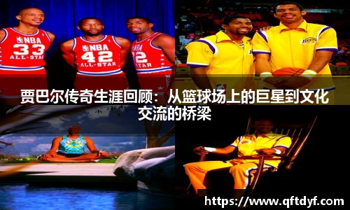 贾巴尔传奇生涯回顾：从篮球场上的巨星到文化交流的桥梁