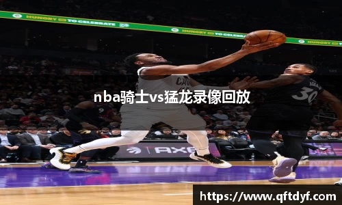 nba骑士vs猛龙录像回放