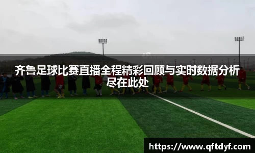齐鲁足球比赛直播全程精彩回顾与实时数据分析尽在此处