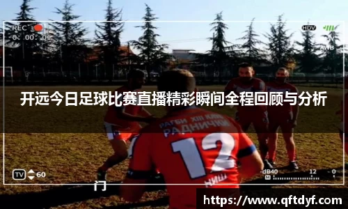 开远今日足球比赛直播精彩瞬间全程回顾与分析
