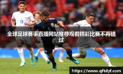 全球足球赛事直播网站推荐观看精彩比赛不再错过