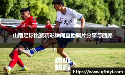 山南足球比赛精彩瞬间直播照片分享与回顾