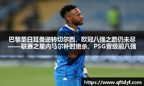 巴黎圣日耳曼逆转切尔西，欧冠八强之路仍未尽——联赛之星内马尔补时绝杀，PSG晋级前八强
