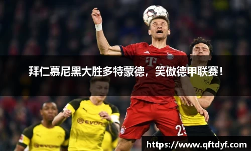 拜仁慕尼黑大胜多特蒙德，笑傲德甲联赛！