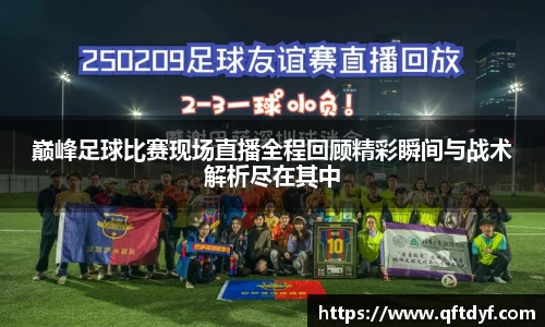 巅峰足球比赛现场直播全程回顾精彩瞬间与战术解析尽在其中