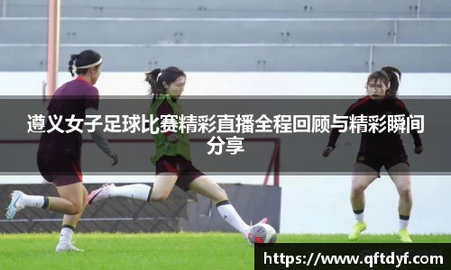 遵义女子足球比赛精彩直播全程回顾与精彩瞬间分享