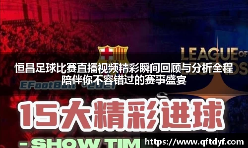恒昌足球比赛直播视频精彩瞬间回顾与分析全程陪伴你不容错过的赛事盛宴