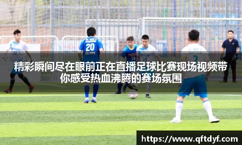 精彩瞬间尽在眼前正在直播足球比赛现场视频带你感受热血沸腾的赛场氛围