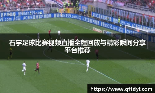 石宇足球比赛视频直播全程回放与精彩瞬间分享平台推荐