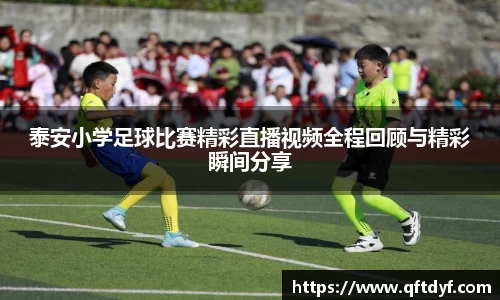 泰安小学足球比赛精彩直播视频全程回顾与精彩瞬间分享