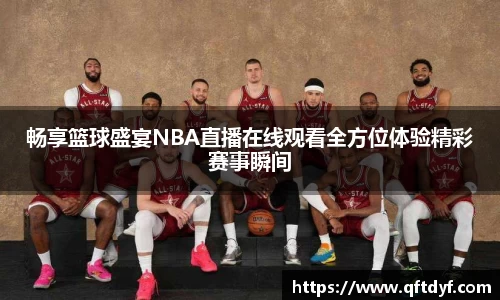 畅享篮球盛宴NBA直播在线观看全方位体验精彩赛事瞬间