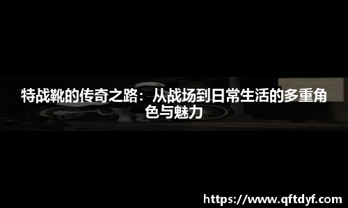 特战靴的传奇之路：从战场到日常生活的多重角色与魅力