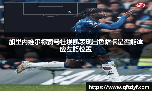 加里内维尔称赞马杜埃凯表现出色萨卡是否能适应左路位置