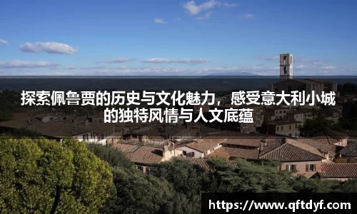 探索佩鲁贾的历史与文化魅力，感受意大利小城的独特风情与人文底蕴