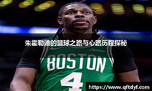 朱霍勒迪的篮球之路与心路历程探秘
