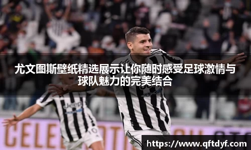 尤文图斯壁纸精选展示让你随时感受足球激情与球队魅力的完美结合