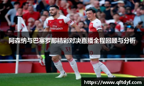 阿森纳与巴塞罗那精彩对决直播全程回顾与分析