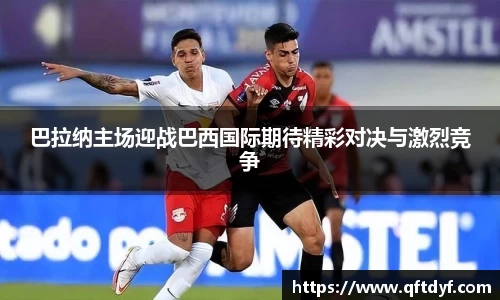 巴拉纳主场迎战巴西国际期待精彩对决与激烈竞争