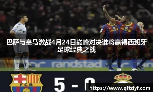 巴萨与皇马激战4月24日巅峰对决谁将赢得西班牙足球经典之战
