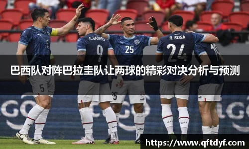 巴西队对阵巴拉圭队让两球的精彩对决分析与预测