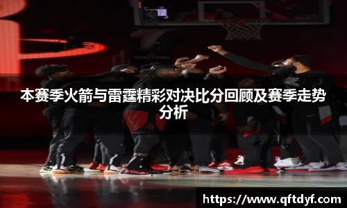 本赛季火箭与雷霆精彩对决比分回顾及赛季走势分析