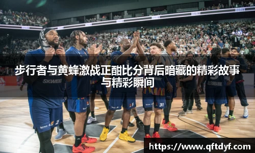 步行者与黄蜂激战正酣比分背后暗藏的精彩故事与精彩瞬间