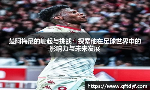 楚阿梅尼的崛起与挑战：探索他在足球世界中的影响力与未来发展