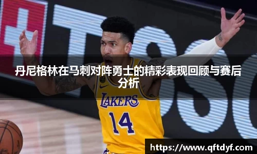 丹尼格林在马刺对阵勇士的精彩表现回顾与赛后分析