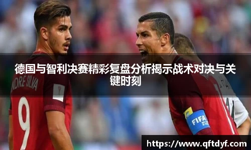 德国与智利决赛精彩复盘分析揭示战术对决与关键时刻