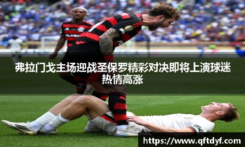 弗拉门戈主场迎战圣保罗精彩对决即将上演球迷热情高涨