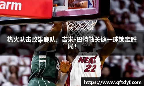 热火队击败雄鹿队，吉米·巴特勒关键一球锁定胜局！